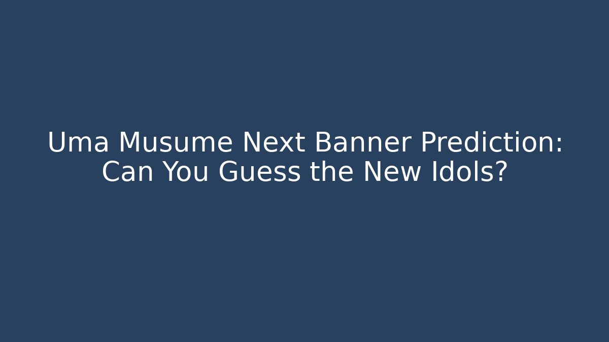 Uma Musume Next Banner Prediction: Can You Guess the New Idols?