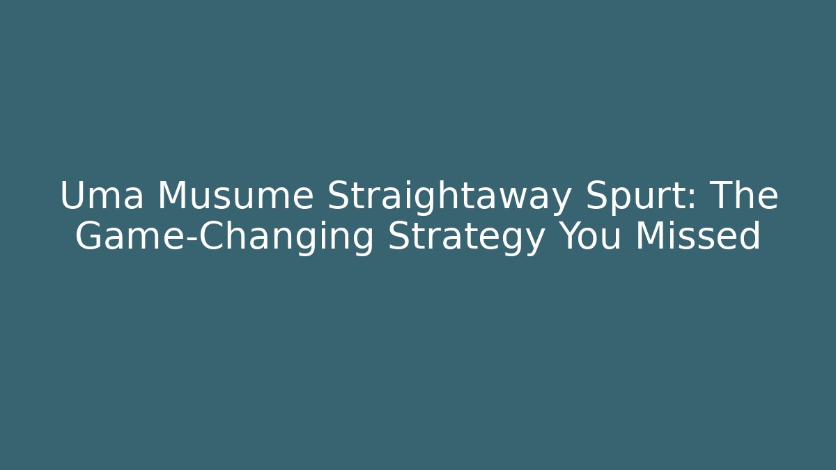 Uma Musume Straightaway Spurt: The Game-Changing Strategy You Missed