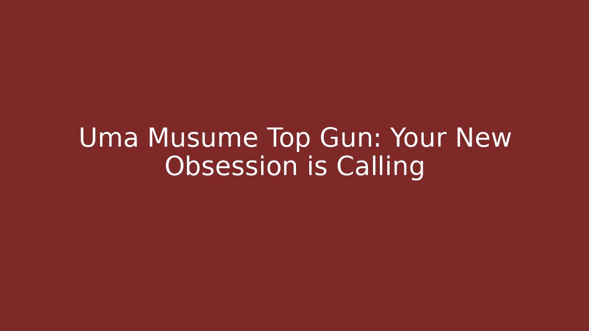 Uma Musume Top Gun: Your New Obsession is Calling