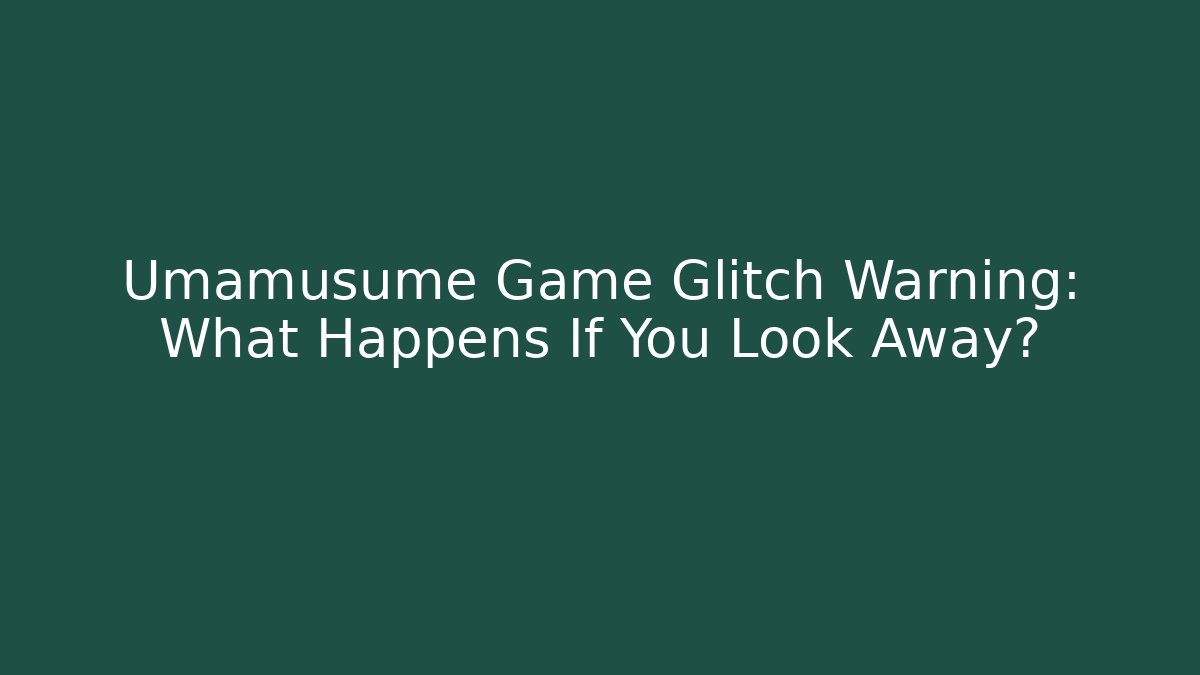Umamusume Game Glitch Warning: What Happens If You Look Away?
