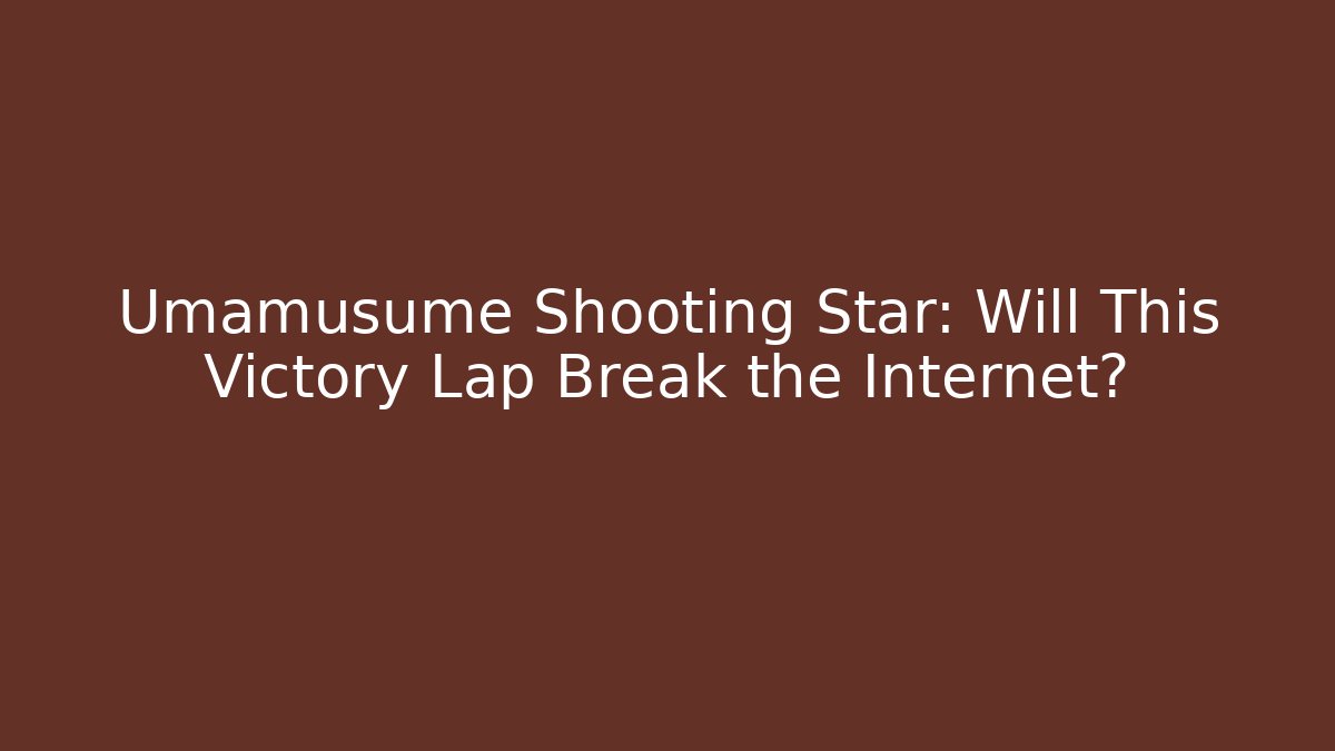 Umamusume Shooting Star: Will This Victory Lap Break the Internet?