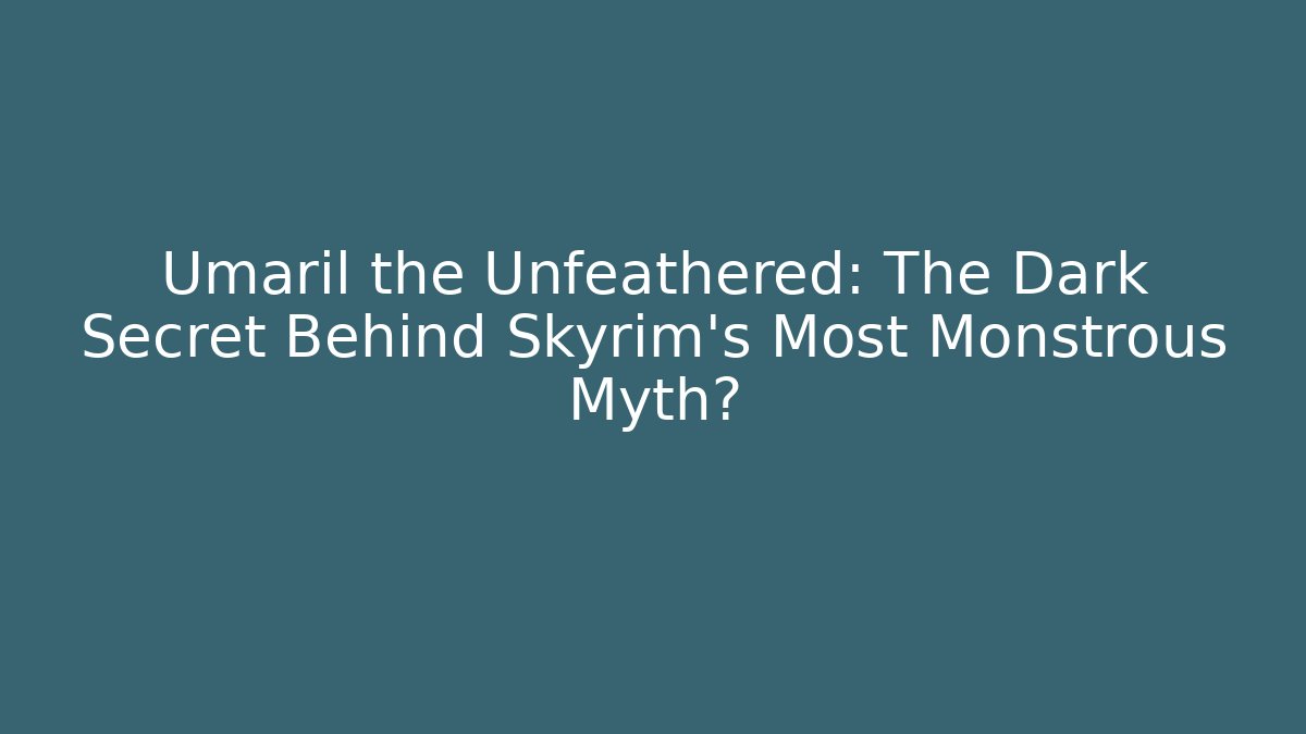 Umaril the Unfeathered: The Dark Secret Behind Skyrim's Most Monstrous Myth?