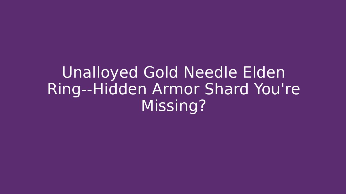 Unalloyed Gold Needle Elden Ring—Hidden Armor Shard You’re Missing?