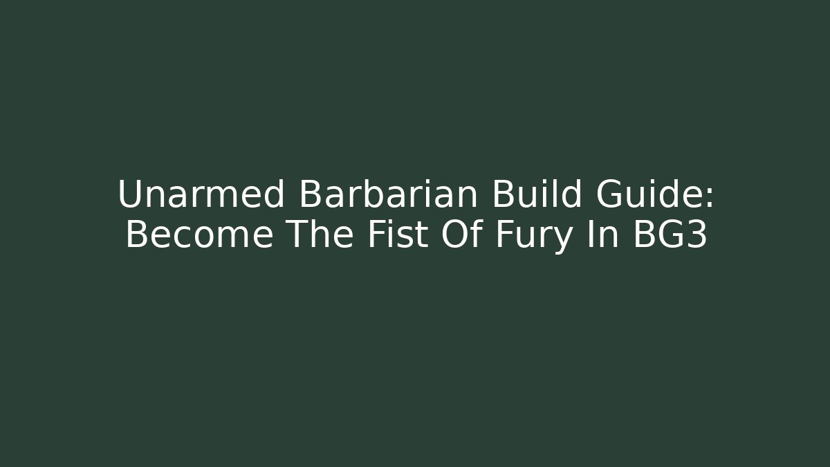 Unarmed Barbarian Build Guide: Become The Fist Of Fury In BG3