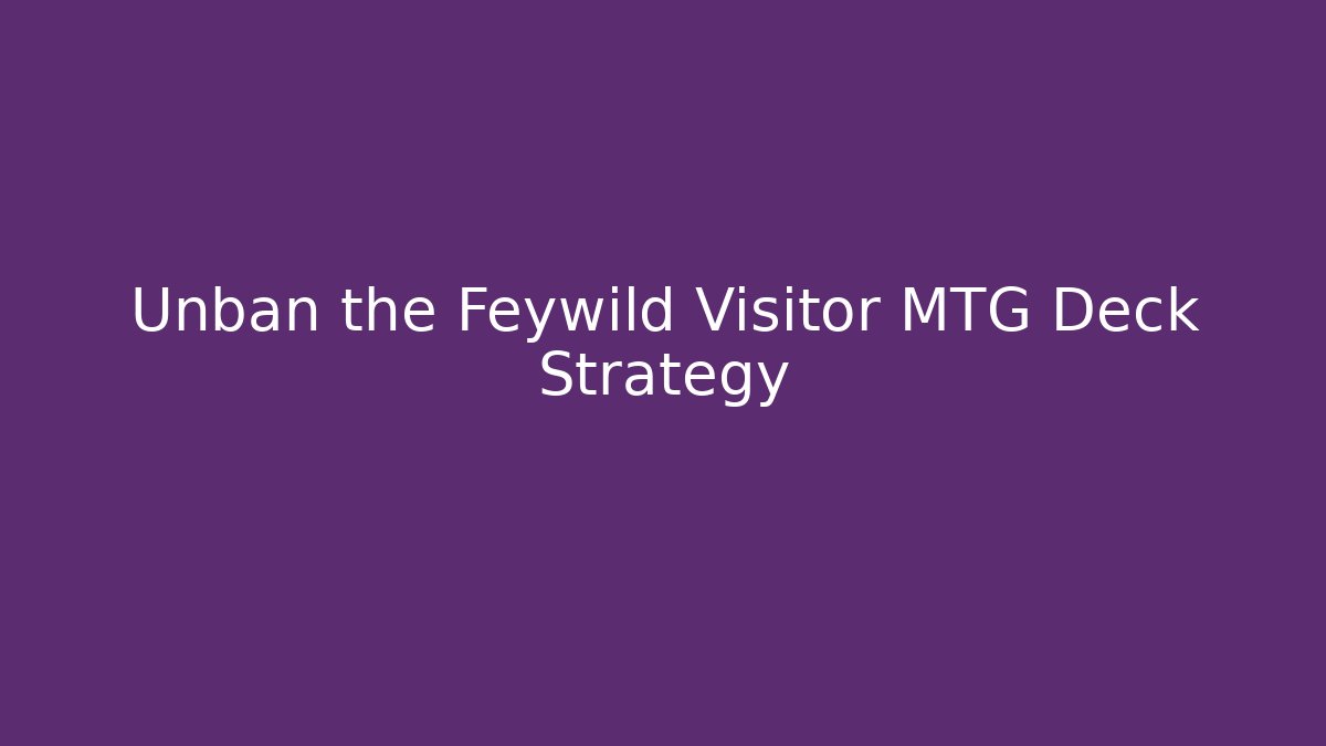 Unban the Feywild Visitor MTG Deck Strategy - Método de Aprovação