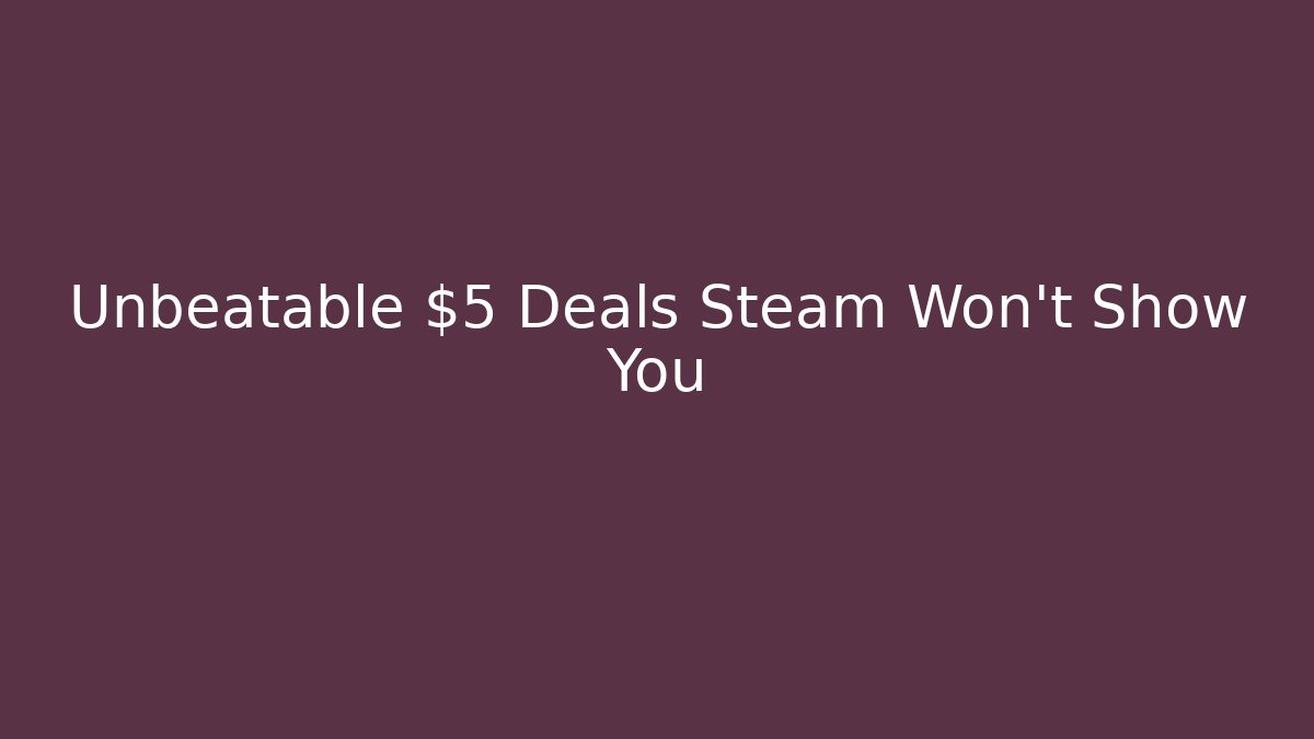 Unbeatable $5 Deals Steam Won’t Show You