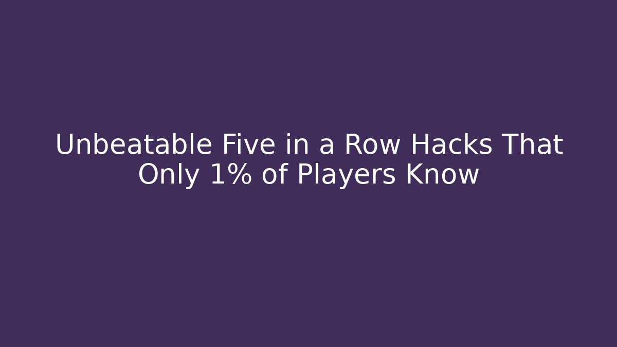 Unbeatable Five in a Row Hacks That Only 1% of Players Know
