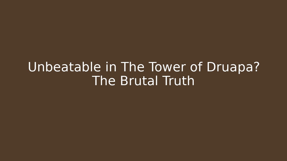 Unbeatable in The Tower of Druapa? The Brutal Truth