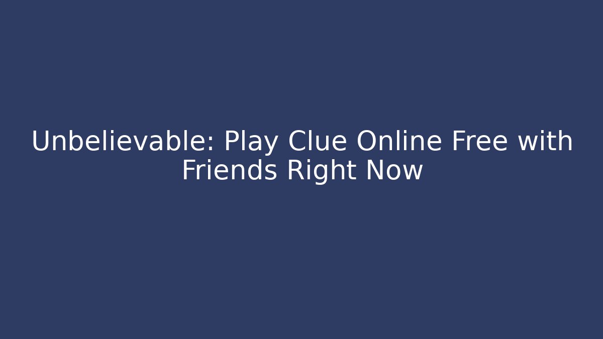 Unbelievable: Play Clue Online Free with Friends Right Now
