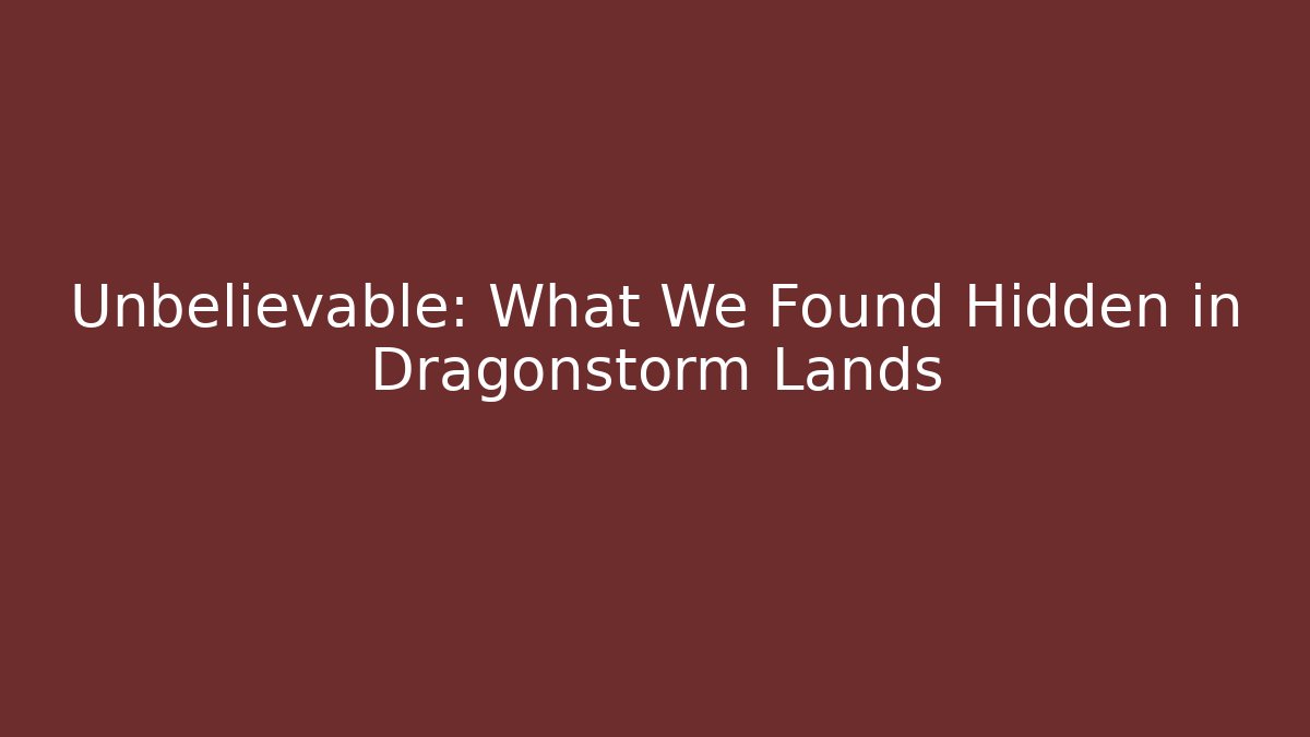 Unbelievable: What We Found Hidden in Dragonstorm Lands