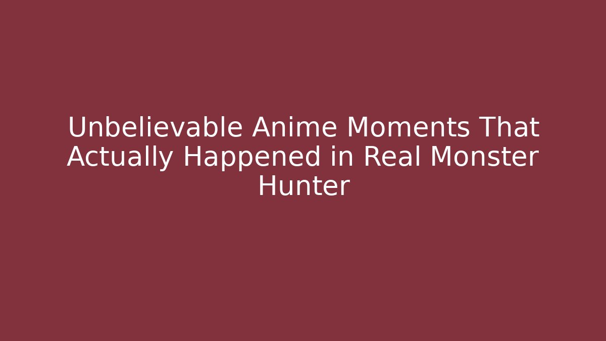 Unbelievable Anime Moments That Actually Happened in Real Monster Hunter