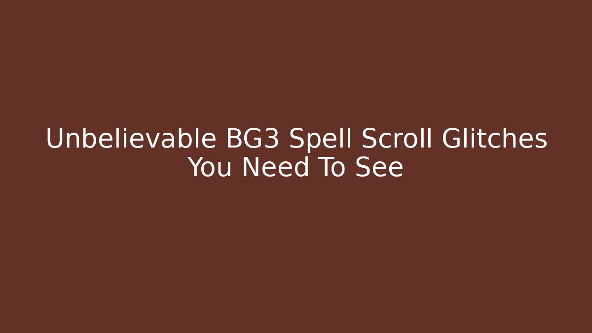 Unbelievable BG3 Spell Scroll Glitches You Need To See