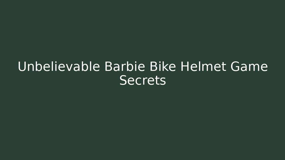Unbelievable Barbie Bike Helmet Game Secrets