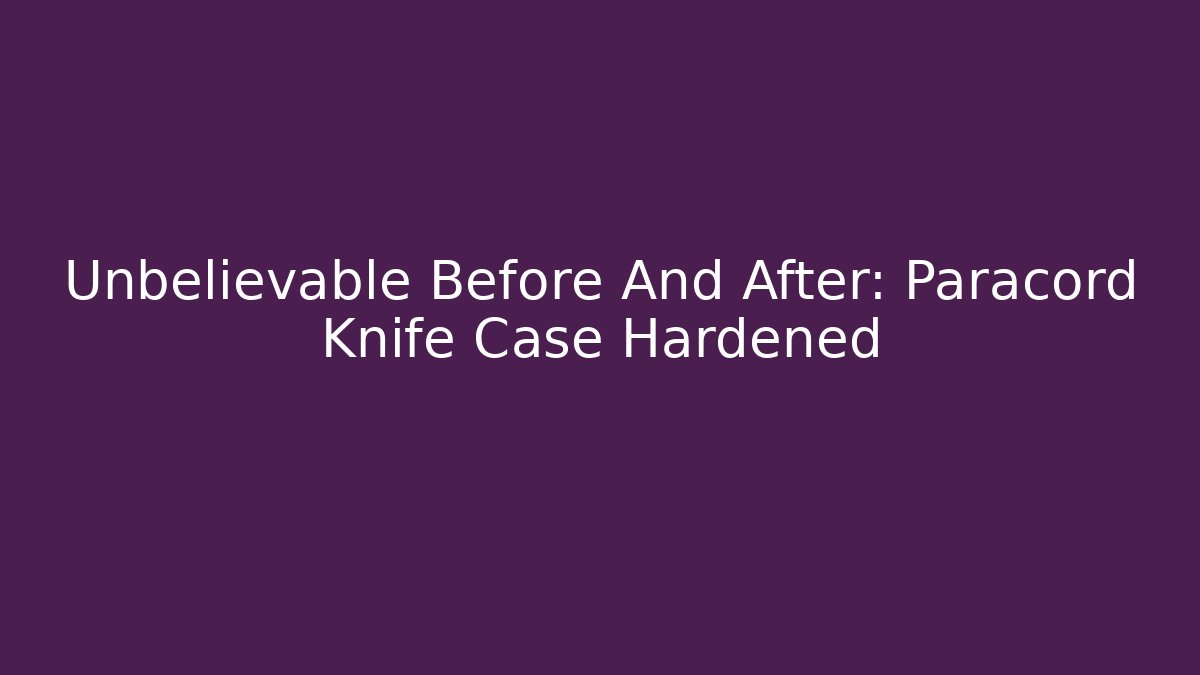 Unbelievable Before And After: Paracord Knife Case Hardened