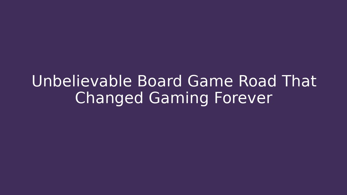Unbelievable Board Game Road That Changed Gaming Forever