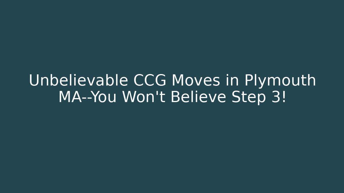 Unbelievable CCG Moves in Plymouth MA—You Won’t Believe Step 3!