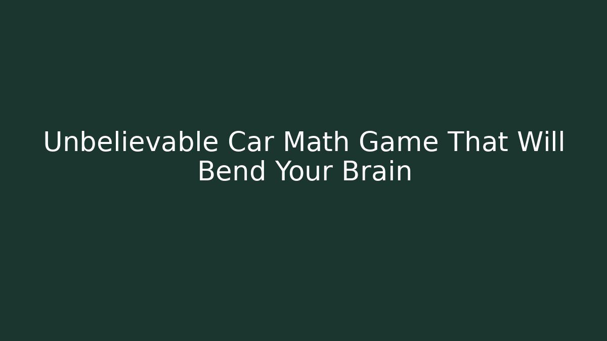 Unbelievable Car Math Game That Will Bend Your Brain
