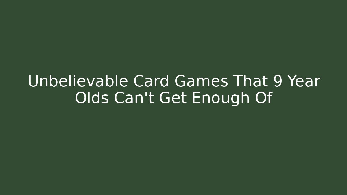 Unbelievable Card Games That 9 Year Olds Can't Get Enough Of