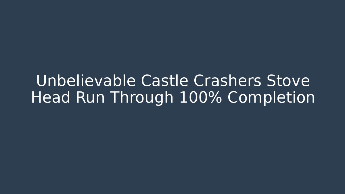 Unbelievable Castle Crashers Stove Head Run Through 100% Completion - Método de Aprovação