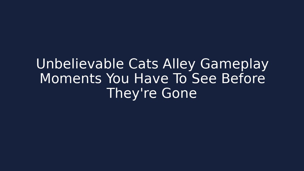 Unbelievable Cats Alley Gameplay Moments You Have To See Before They're Gone