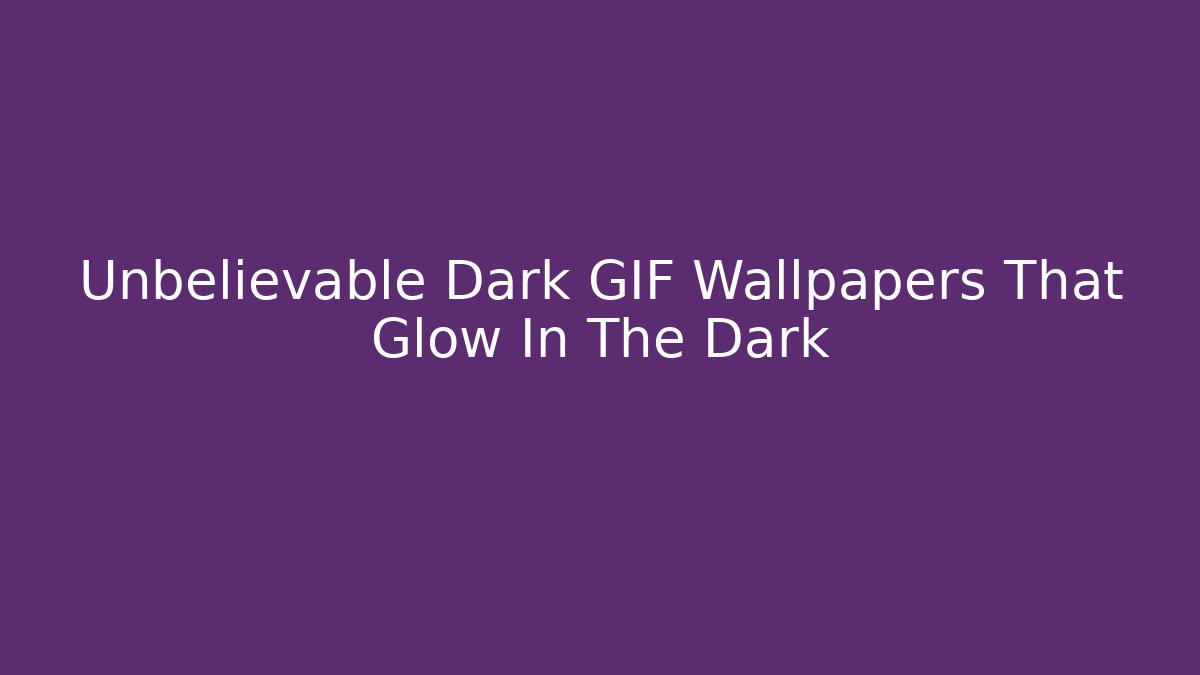 Unbelievable Dark GIF Wallpapers That Glow In The Dark