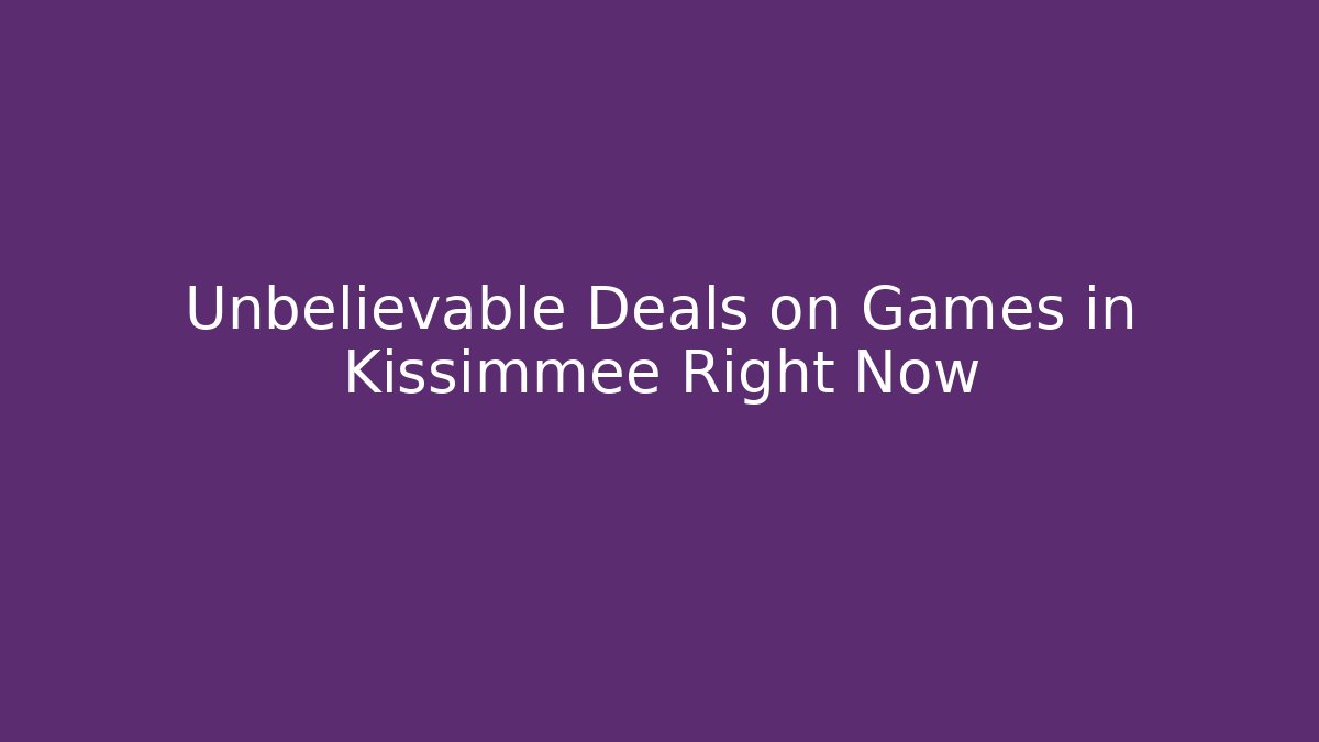 Unbelievable Deals on Games in Kissimmee Right Now