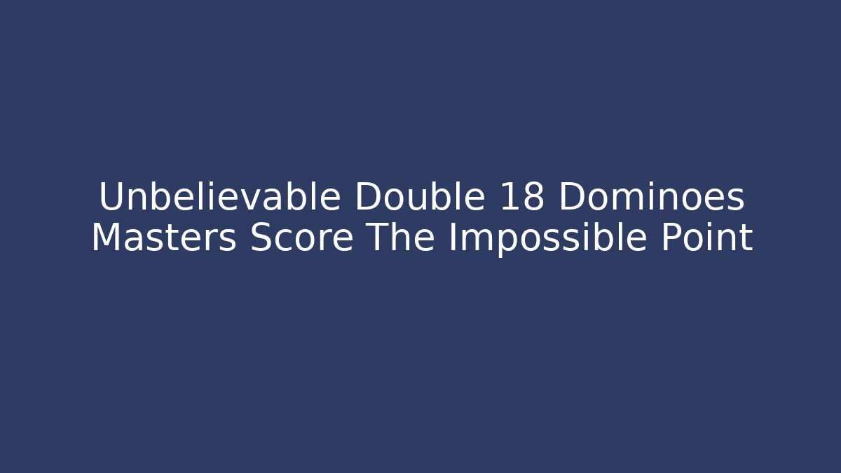 Unbelievable Double 18 Dominoes Masters Score The Impossible Point