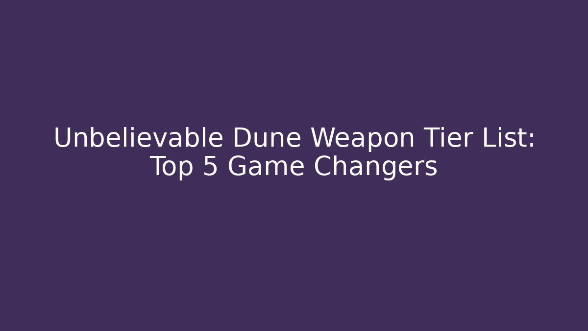 Unbelievable Dune Weapon Tier List: Top 5 Game Changers
