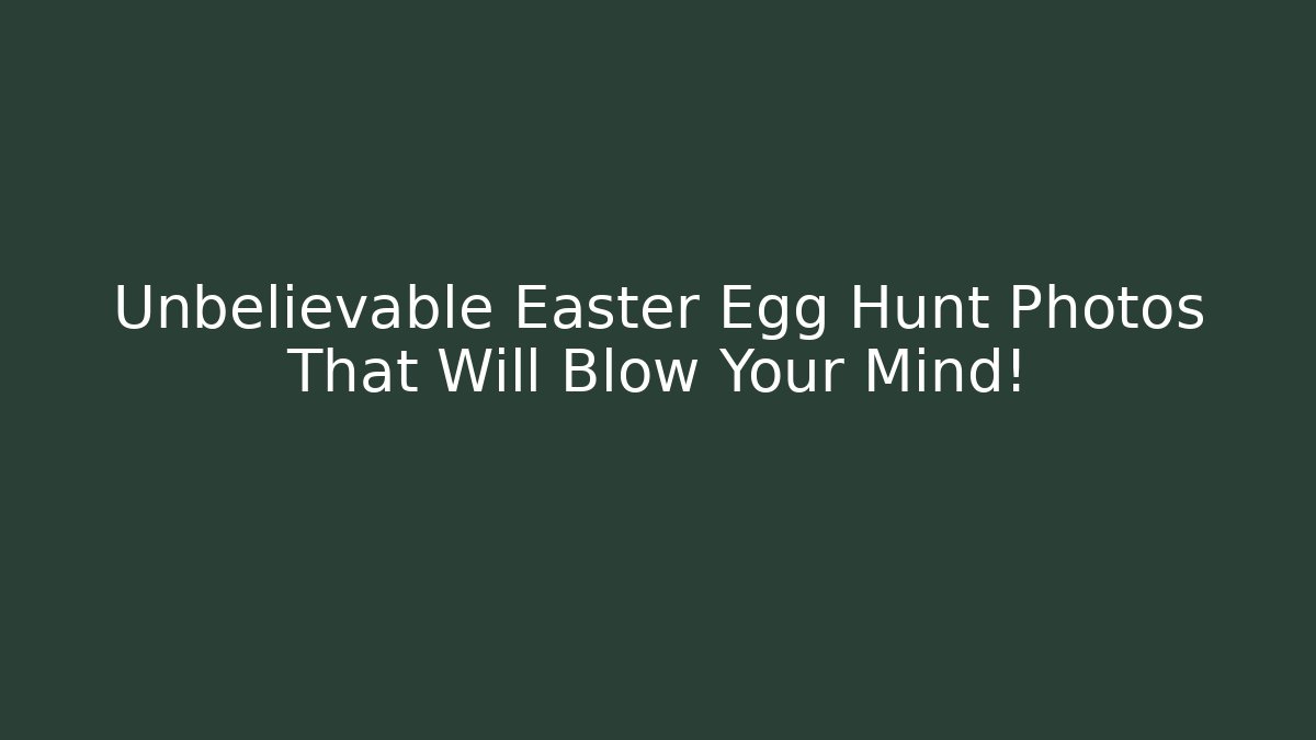Unbelievable Easter Egg Hunt Photos That Will Blow Your Mind!
