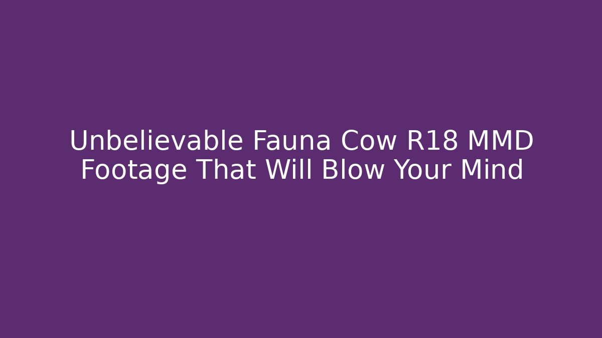 Unbelievable Fauna Cow R18 MMD Footage That Will Blow Your Mind