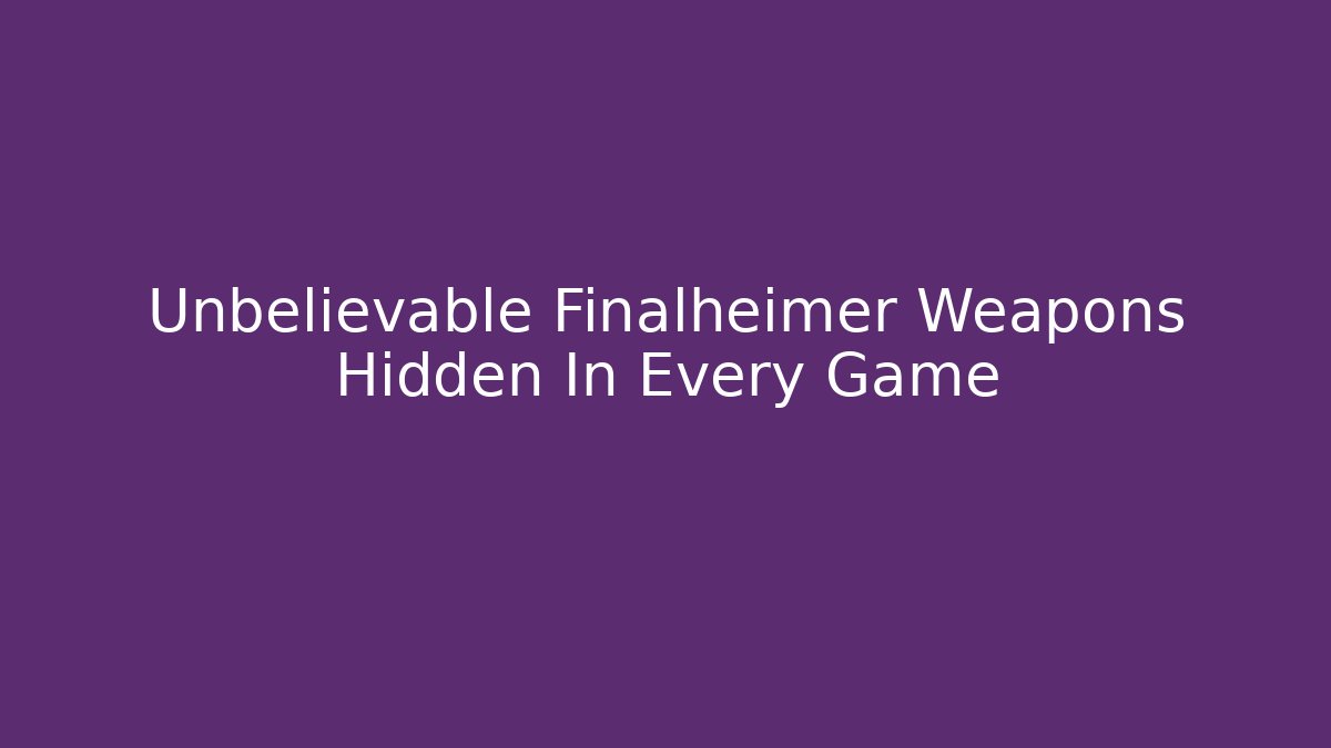 Unbelievable Finalheimer Weapons Hidden In Every Game