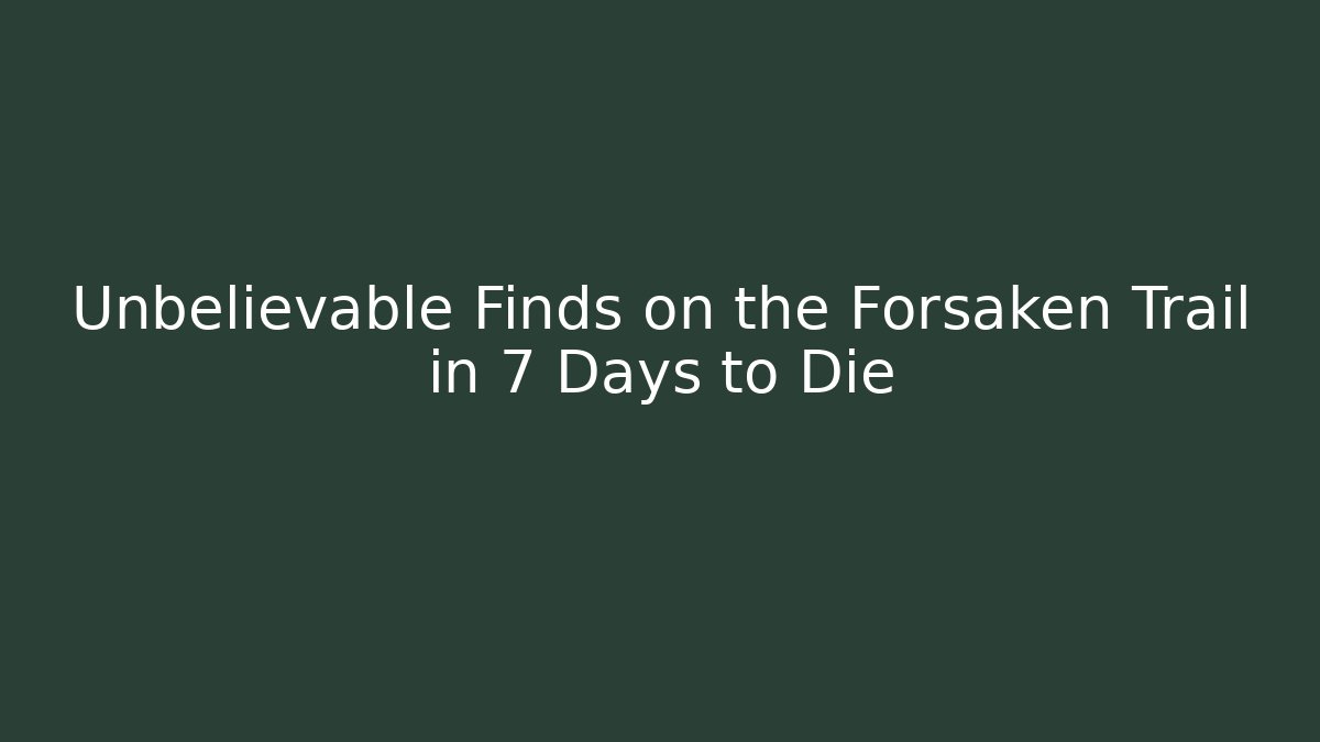 Unbelievable Finds on the Forsaken Trail in 7 Days to Die