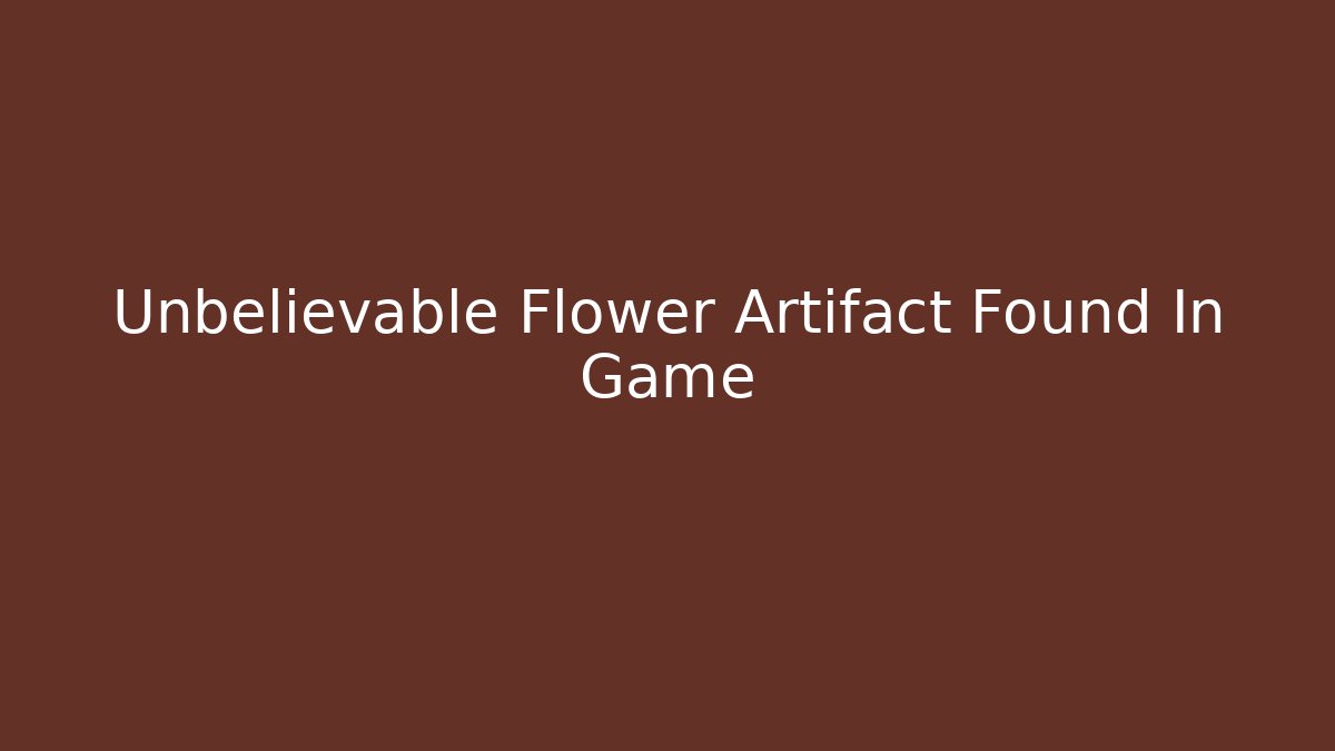 Unbelievable Flower Artifact Found In Game