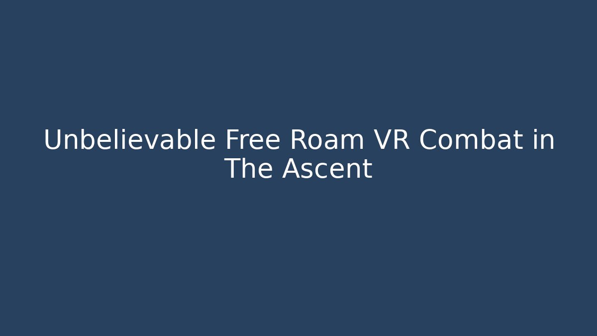 Unbelievable Free Roam VR Combat in The Ascent