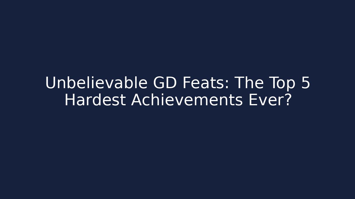 Unbelievable GD Feats: The Top 5 Hardest Achievements Ever?