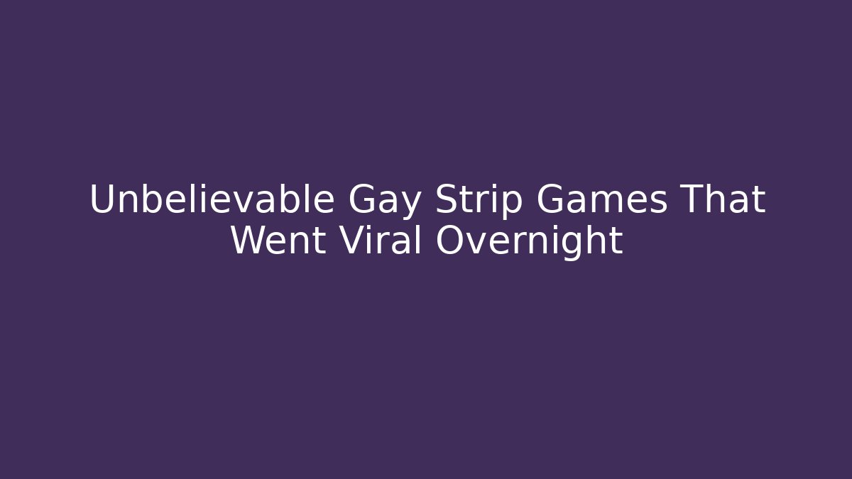 Unbelievable Gay Strip Games That Went Viral Overnight