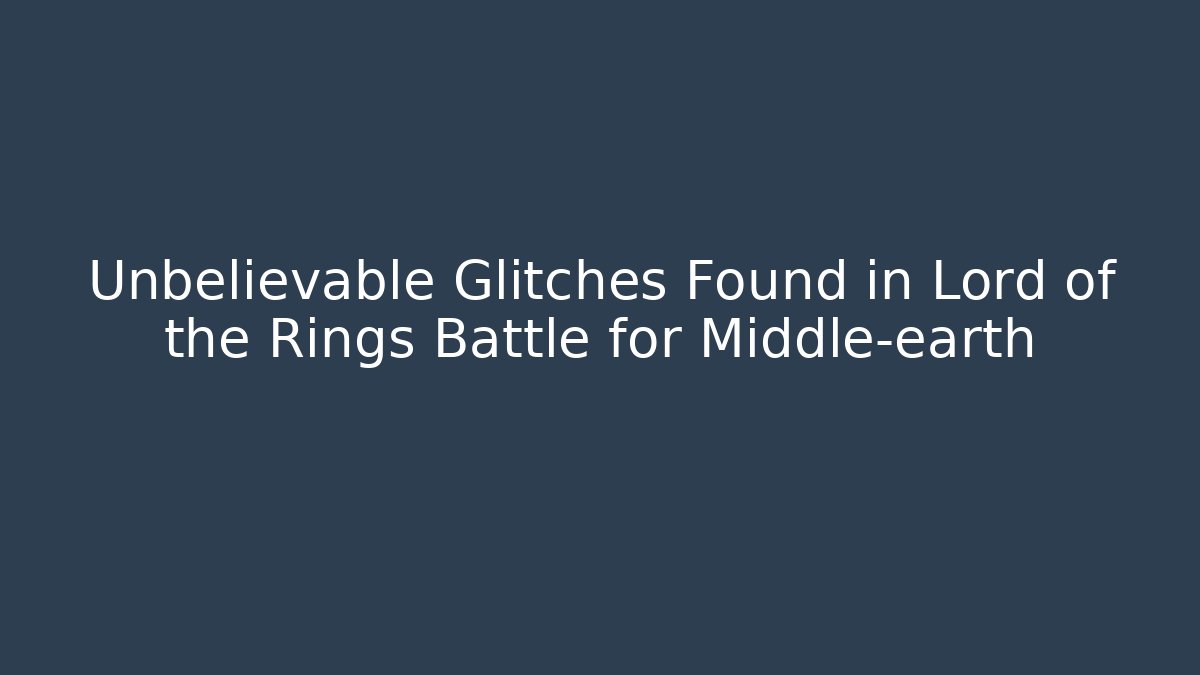 Unbelievable Glitches Found in Lord of the Rings Battle for Middle-earth
