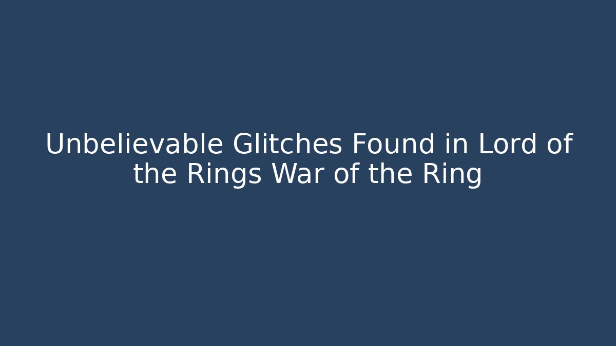 Unbelievable Glitches Found in Lord of the Rings War of the Ring