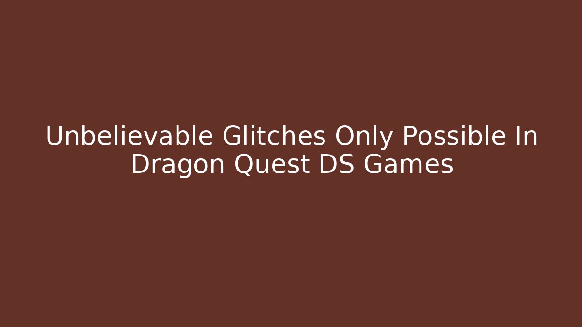 Unbelievable Glitches Only Possible In Dragon Quest DS Games