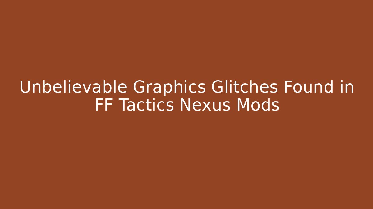 Unbelievable Graphics Glitches Found in FF Tactics Nexus Mods