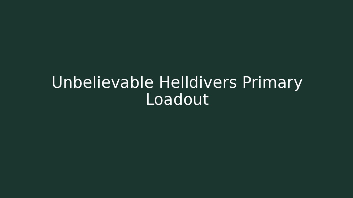 Unbelievable Helldivers Primary Loadout