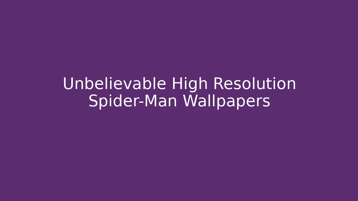 Unbelievable High Resolution Spider-Man Wallpapers