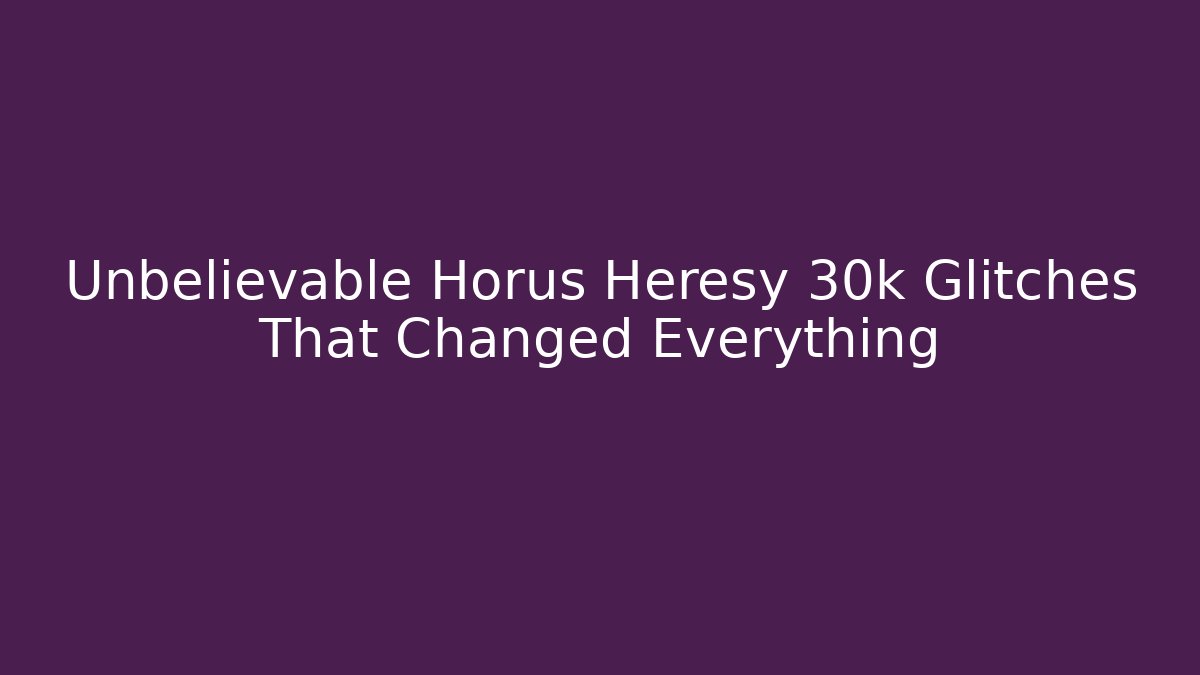 Unbelievable Horus Heresy 30k Glitches That Changed Everything