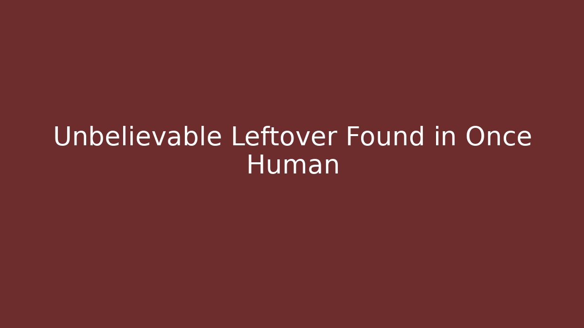 Unbelievable Leftover Found in Once Human