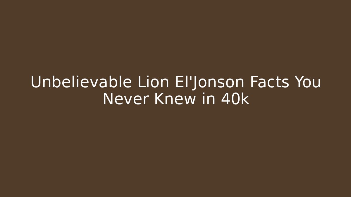 Unbelievable Lion El'Jonson Facts You Never Knew in 40k