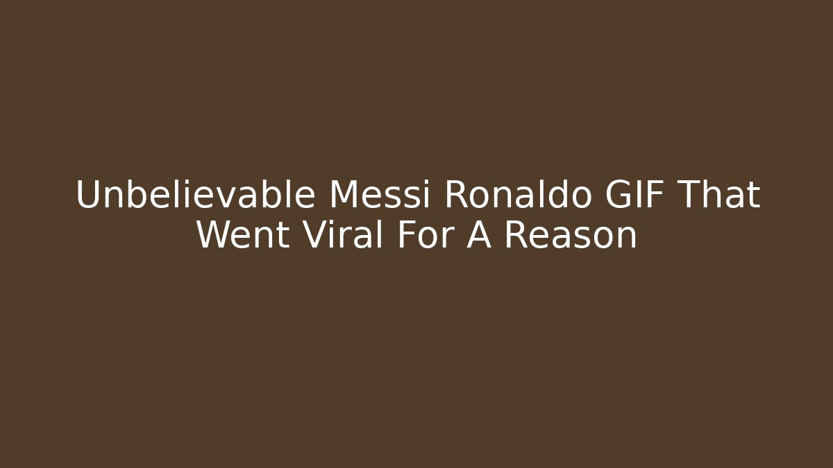 Unbelievable Messi Ronaldo GIF That Went Viral For A Reason