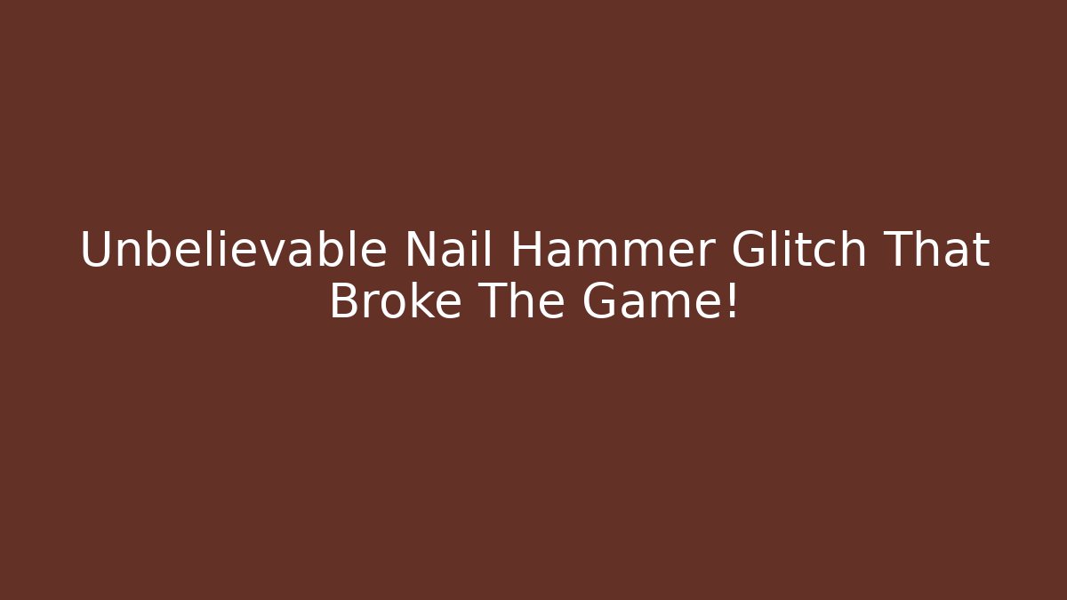 Unbelievable Nail Hammer Glitch That Broke The Game! - Método de Aprovação