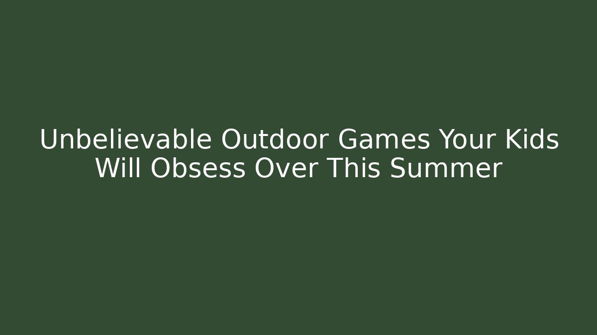 Unbelievable Outdoor Games Your Kids Will Obsess Over This Summer