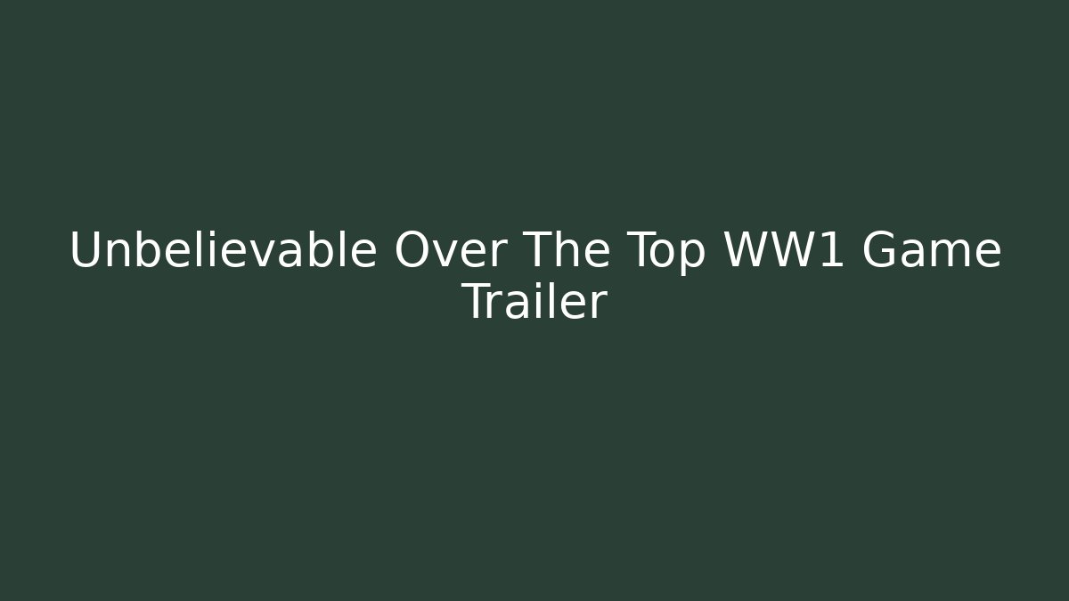 Unbelievable Over The Top WW1 Game Trailer