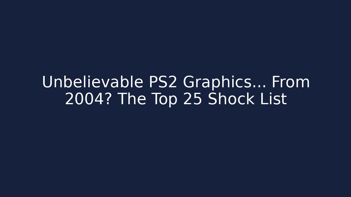 Unbelievable PS2 Graphics… From 2004? The Top 25 Shock List